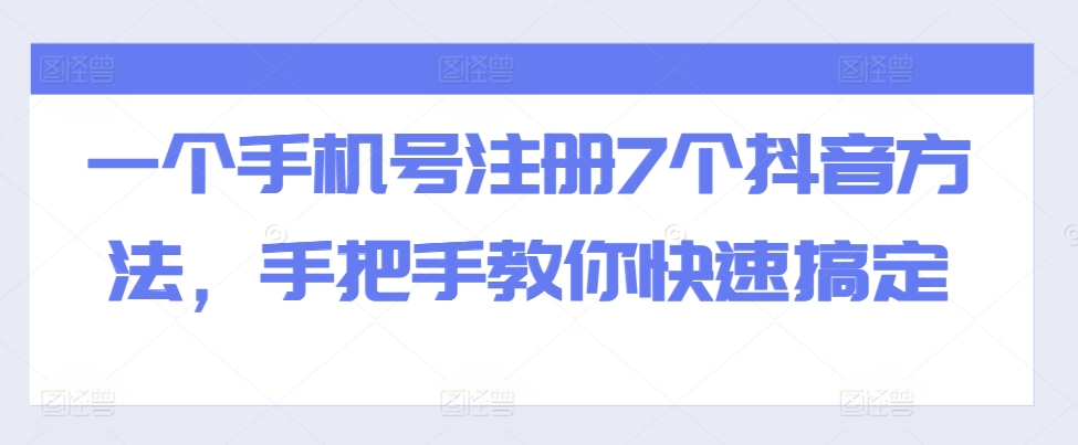 一个手机号注册7个抖音方法，手把手教你快速搞定壹学湾 - 一站式在线学习平台，专注职业技能提升与知识成长壹学湾