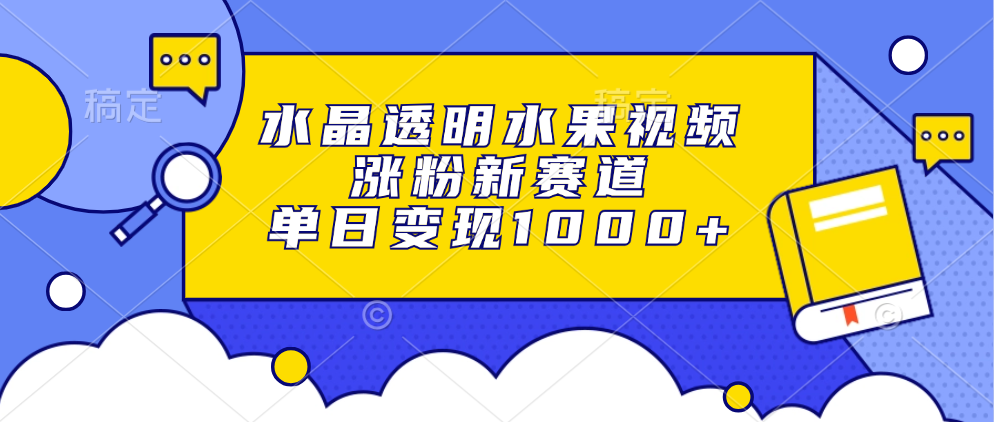 水晶透明水果视频，涨粉新赛道，单日变现1000+壹学湾 - 一站式在线学习平台，专注职业技能提升与知识成长壹学湾