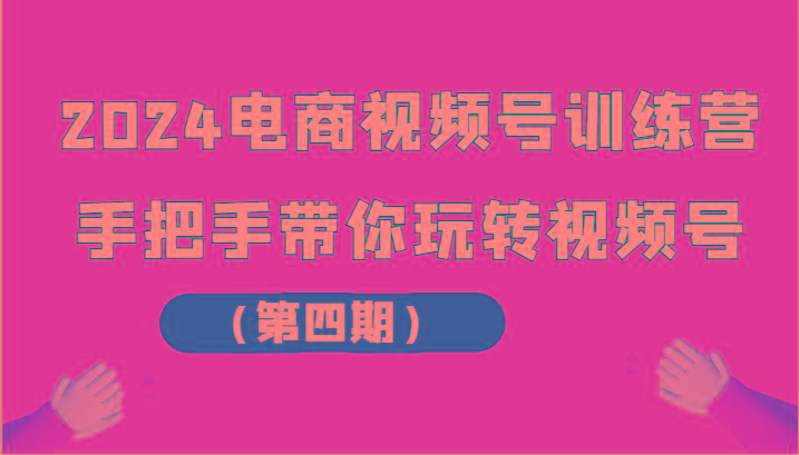 2024电商视频号训练营(第四期)手把手带你玩转视频号壹学湾 - 一站式在线学习平台，专注职业技能提升与知识成长壹学湾