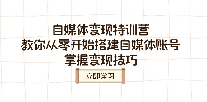 自媒体变现特训营，教你从零开始搭建自媒体账号，掌握变现技巧壹学湾 - 一站式在线学习平台，专注职业技能提升与知识成长壹学湾