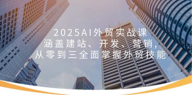 2025AI外贸实战课：涵盖建站、开发、营销, 从零到三全面掌握外贸技能壹学湾 - 一站式在线学习平台，专注职业技能提升与知识成长壹学湾