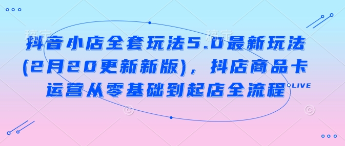 抖音小店全套玩法5.0最新玩法(2月20更新新版)，抖店商品卡运营从零基础到起店全流程壹学湾 - 一站式在线学习平台，专注职业技能提升与知识成长壹学湾