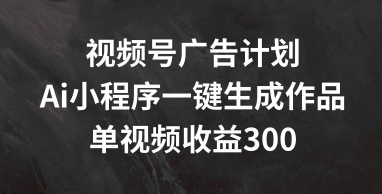 视频号广告计划，AI小程序一键生成作品， 单视频收益300+【揭秘】壹学湾 - 一站式在线学习平台，专注职业技能提升与知识成长壹学湾