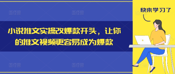 小说推文实操改爆款开头，让你的推文视频更容易成为爆款壹学湾 - 一站式在线学习平台，专注职业技能提升与知识成长壹学湾