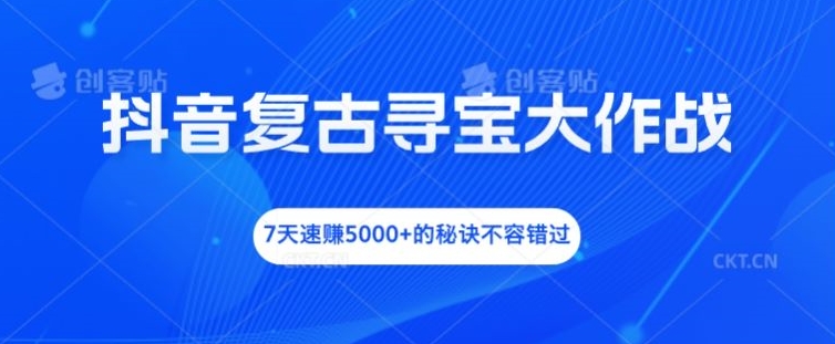 抖音复古寻宝大作战，7天速赚5000+的秘诀不容错过【揭秘】壹学湾 - 一站式在线学习平台，专注职业技能提升与知识成长壹学湾