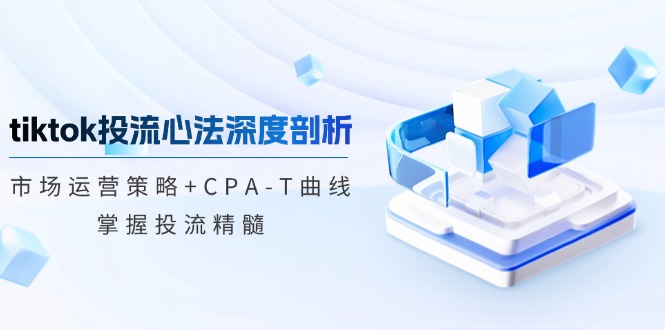 tiktok投流心法深度剖析：市场运营策略+CPA-T曲线，掌握投流精髓壹学湾 - 一站式在线学习平台，专注职业技能提升与知识成长壹学湾