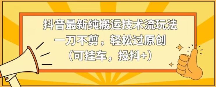 抖音最新纯搬运技术流玩法，一刀不剪，轻松过原创(可挂车，投抖+)【揭秘】壹学湾 - 一站式在线学习平台，专注职业技能提升与知识成长壹学湾