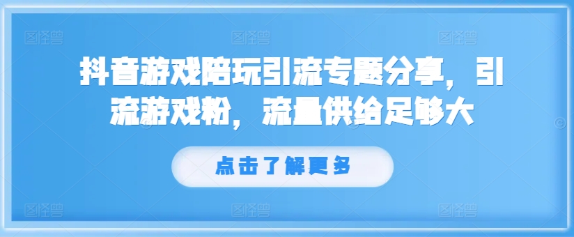 抖音游戏陪玩引流专题分享，引流游戏粉，流量供给足够大壹学湾 - 一站式在线学习平台，专注职业技能提升与知识成长壹学湾