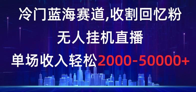 冷门蓝海赛道，收割回忆粉，无人挂机直播，单场收入轻松2000-5w+【揭秘】壹学湾 - 一站式在线学习平台，专注职业技能提升与知识成长壹学湾