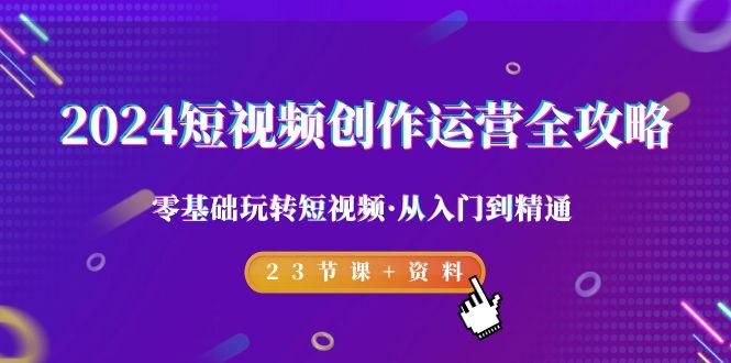 2024短视频-创作运营全攻略，零基础玩转短视频·从入门到精通-23节课+资料壹学湾 - 一站式在线学习平台，专注职业技能提升与知识成长壹学湾