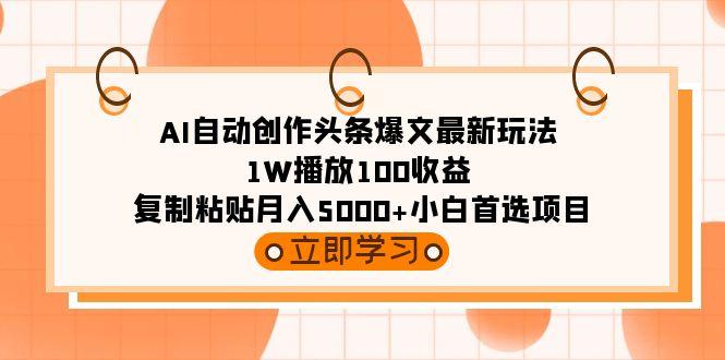 (9260期)AI自动创作头条爆文最新玩法 1W播放100收益 复制粘贴月入5000+小白首选项目壹学湾 - 一站式在线学习平台，专注职业技能提升与知识成长壹学湾