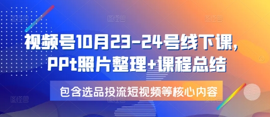 视频号10月23-24号线下课，PPt照片整理+课程总结，包含选品投流短视频等核心内容壹学湾 - 一站式在线学习平台，专注职业技能提升与知识成长壹学湾