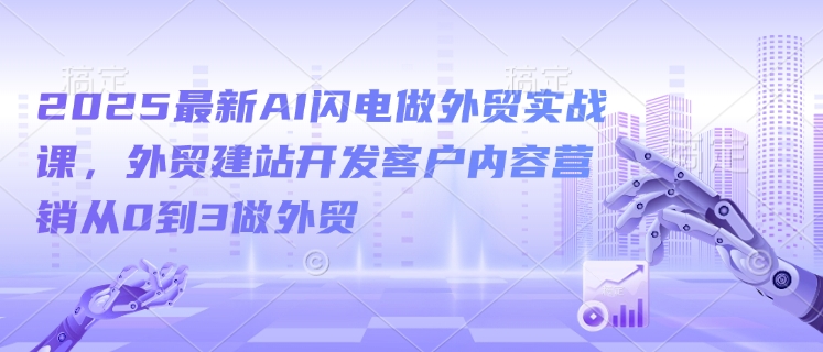 2025最新AI闪电做外贸实战课，外贸建站开发客户内容营销从0到3做外贸壹学湾 - 一站式在线学习平台，专注职业技能提升与知识成长壹学湾