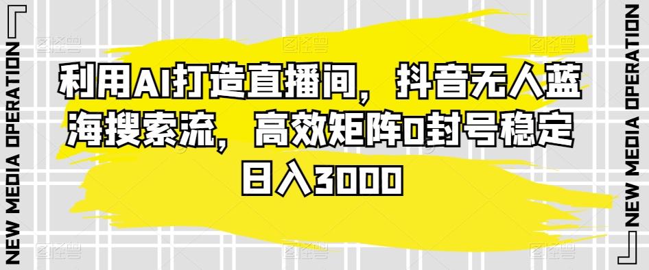 利用AI打造直播间，抖音无人蓝海搜索流，高效矩阵0封号稳定日入3000壹学湾 - 一站式在线学习平台，专注职业技能提升与知识成长壹学湾