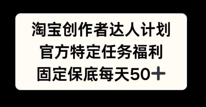 淘宝创作者达人计划，官方特定任务福利，固定保底每天50+【揭秘】壹学湾 - 一站式在线学习平台，专注职业技能提升与知识成长壹学湾