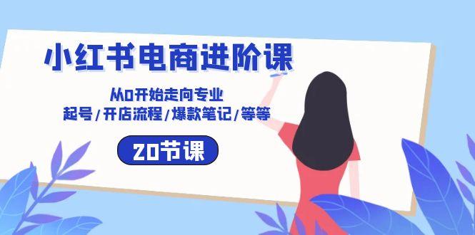 小红书电商进阶课：从0开始走向专业 起号/开店流程/爆款笔记/等等(20节壹学湾 - 一站式在线学习平台，专注职业技能提升与知识成长壹学湾