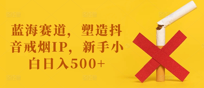 蓝海赛道，塑造抖音戒烟IP，新手小白日入500+【揭秘】壹学湾 - 一站式在线学习平台，专注职业技能提升与知识成长壹学湾