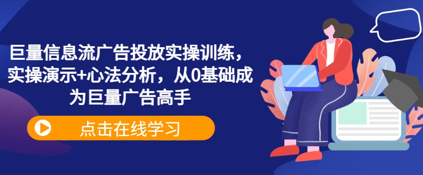 巨量信息流广告投放实操训练，实操演示+心法分析，从0基础成为巨量广告高手壹学湾 - 一站式在线学习平台，专注职业技能提升与知识成长壹学湾