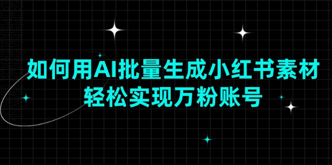 如何用AI批量生成小红书素材，轻松实现万粉账号壹学湾 - 一站式在线学习平台，专注职业技能提升与知识成长壹学湾