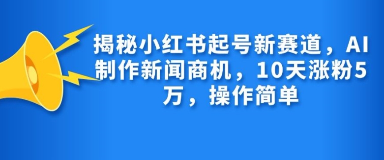 揭秘小红书起号新赛道，AI制作新闻商机，10天涨粉1万，操作简单壹学湾 - 一站式在线学习平台，专注职业技能提升与知识成长壹学湾