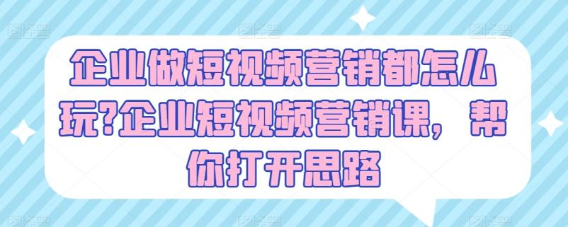 企业做短视频营销都怎么玩?企业短视频营销课，帮你打开思路壹学湾 - 一站式在线学习平台，专注职业技能提升与知识成长壹学湾