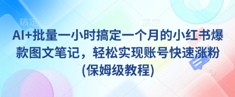 AI+批量一小时搞定一个月的小红书爆款图文笔记，轻松实现账号快速涨粉(保姆级教程)壹学湾 - 一站式在线学习平台，专注职业技能提升与知识成长壹学湾