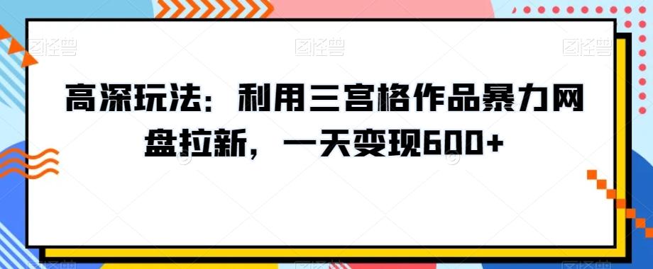 高深玩法：利用三宫格作品暴力网盘拉新，一天变现600+【揭秘】壹学湾 - 一站式在线学习平台，专注职业技能提升与知识成长壹学湾