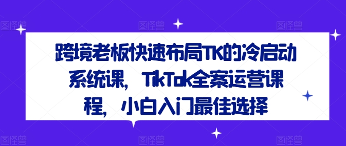 跨境老板快速布局TK的冷启动系统课，TikTok全案运营课程，小白入门最佳选择壹学湾 - 一站式在线学习平台，专注职业技能提升与知识成长壹学湾