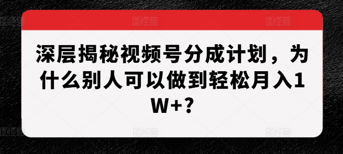 深层揭秘视频号分成计划，为什么别人可以做到轻松月入1W+?壹学湾 - 一站式在线学习平台，专注职业技能提升与知识成长壹学湾