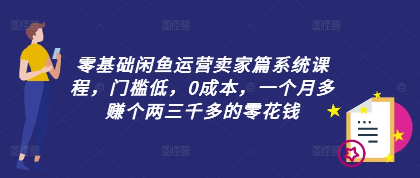 零基础闲鱼运营卖家篇系统课程，门槛低，0成本，一个月多赚个两三千多的零花钱壹学湾 - 一站式在线学习平台，专注职业技能提升与知识成长壹学湾