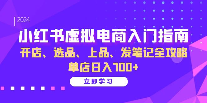 小红书虚拟电商入门指南：开店、选品、上品、发笔记全攻略 单店日入700+壹学湾 - 一站式在线学习平台，专注职业技能提升与知识成长壹学湾