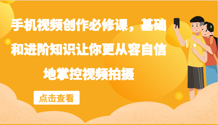 手机视频创作必修课，基础和进阶知识让你更从容自信地掌控视频拍摄壹学湾 - 一站式在线学习平台，专注职业技能提升与知识成长壹学湾