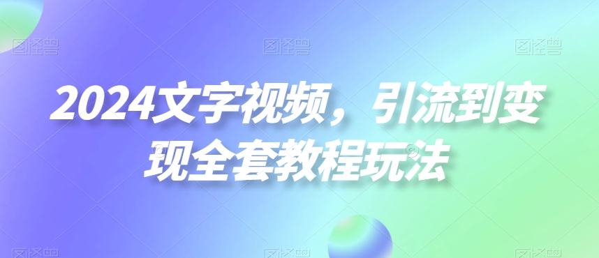 2024文字视频，引流到变现全套教程玩法【揭秘】壹学湾 - 一站式在线学习平台，专注职业技能提升与知识成长壹学湾