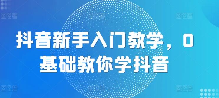 抖音新手入门教学，0基础教你学抖音壹学湾 - 一站式在线学习平台，专注职业技能提升与知识成长壹学湾