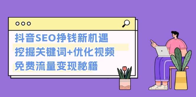 抖音SEO挣钱新机遇：挖掘关键词+优化视频，免费流量变现秘籍壹学湾 - 一站式在线学习平台，专注职业技能提升与知识成长壹学湾