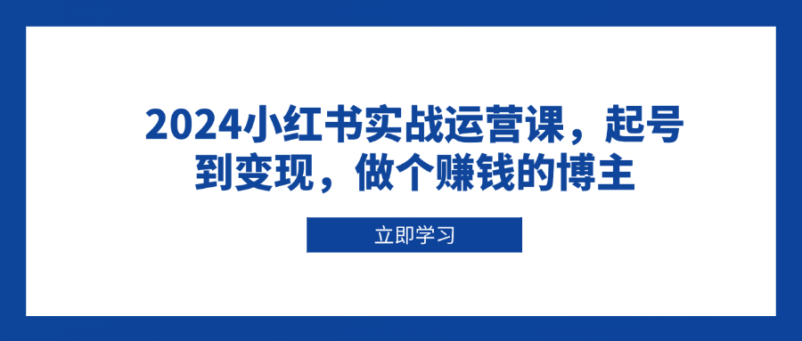 2024小红书实战运营课，起号到变现，做个赚钱的博主壹学湾 - 一站式在线学习平台，专注职业技能提升与知识成长壹学湾