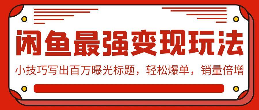 (9606期)闲鱼最强变现玩法：小技巧写出百万曝光标题，轻松爆单，销量倍增壹学湾 - 一站式在线学习平台，专注职业技能提升与知识成长壹学湾