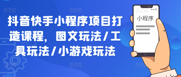 抖音快手小程序项目打造课程，图文玩法/工具玩法/小游戏玩法壹学湾 - 一站式在线学习平台，专注职业技能提升与知识成长壹学湾