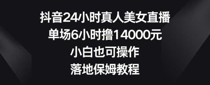 抖音24小时真人美女直播，单场6小时撸14000元，小白也可操作，落地保姆教程【揭秘】壹学湾 - 一站式在线学习平台，专注职业技能提升与知识成长壹学湾