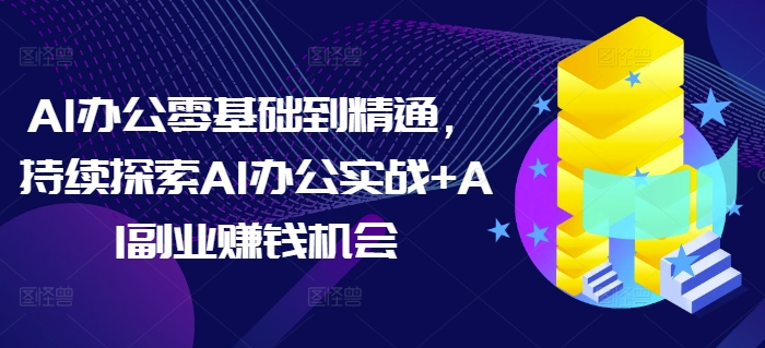 AI办公零基础到精通，持续探索AI办公实战+AI副业赚钱机会壹学湾 - 一站式在线学习平台，专注职业技能提升与知识成长壹学湾