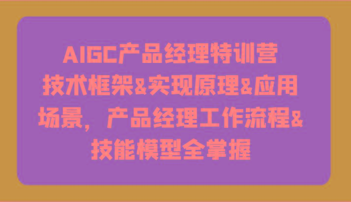 AIGC产品经理特训营-技术框架、实现原理、应用场景、工作流程、技能模型全掌握！壹学湾 - 一站式在线学习平台，专注职业技能提升与知识成长壹学湾