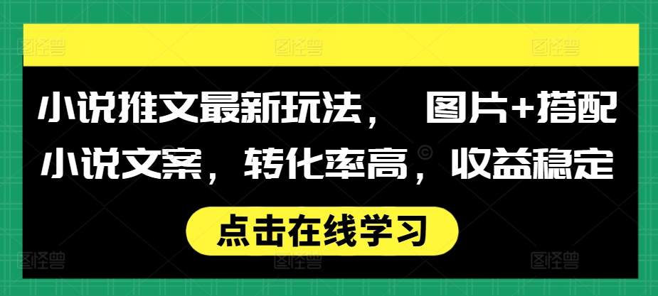 小说推文最新玩法， 图片+搭配小说文案，转化率高，收益稳定壹学湾 - 一站式在线学习平台，专注职业技能提升与知识成长壹学湾