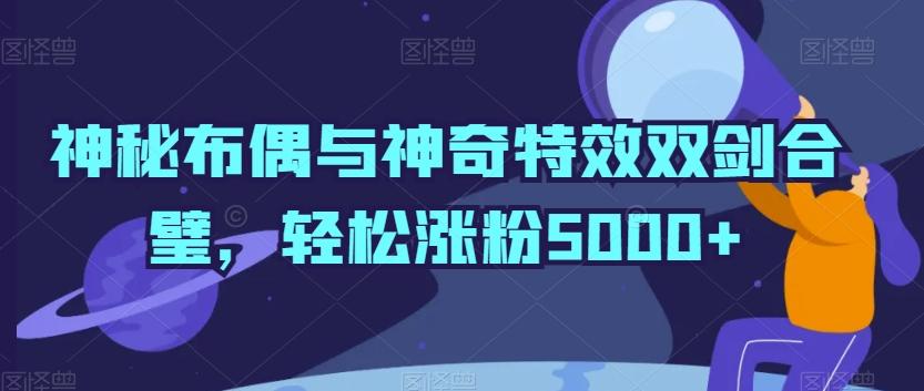 神秘布偶与神奇特效双剑合璧，轻松涨粉5000+【揭秘】壹学湾 - 一站式在线学习平台，专注职业技能提升与知识成长壹学湾