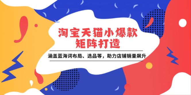 淘宝天猫小爆款矩阵打造：涵盖蓝海词布局、选品等，助力店铺销量飙升壹学湾 - 一站式在线学习平台，专注职业技能提升与知识成长壹学湾