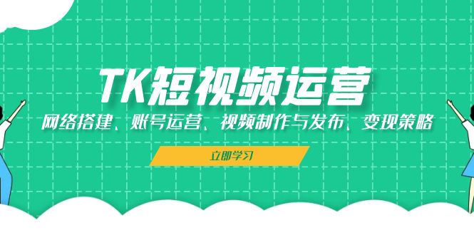 TK短视频运营：网络搭建、账号运营、视频制作与发布、变现策略壹学湾 - 一站式在线学习平台，专注职业技能提升与知识成长壹学湾