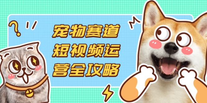 (14345期)宠物赛道短视频运营全攻略,选品拍摄剪辑实操,实现流量到收益转化-百创源-全网首发各大平台项目资源、专注分享新出网上vip赚钱方法、vip课程视频教程、付费网络课程以及网赚培训,学习引流、建站、赚钱等,学项目技术从这里开始!