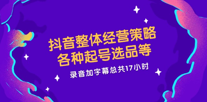 抖音整体经营策略，各种起号选品等  录音加字幕总共17小时壹学湾 - 一站式在线学习平台，专注职业技能提升与知识成长壹学湾