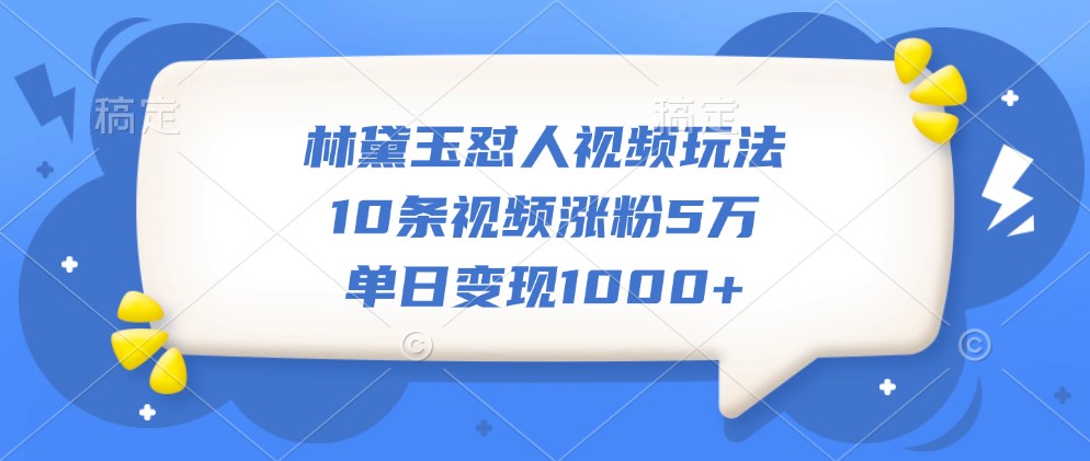 林黛玉怼人视频玩法，10条视频涨粉5万，单日变现1000+壹学湾 - 一站式在线学习平台，专注职业技能提升与知识成长壹学湾