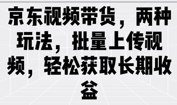 京东视频带货，两种玩法，批量上传视频，轻松获取长期收益壹学湾 - 一站式在线学习平台，专注职业技能提升与知识成长壹学湾