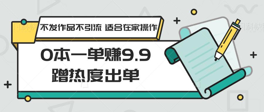 0本一单赚9.9蹭热度出单，不发作品不引流 适合在家操作壹学湾 - 一站式在线学习平台，专注职业技能提升与知识成长壹学湾